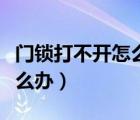 門鎖打不開怎么辦鑰匙轉(zhuǎn)不動（門鎖打不開怎么辦）