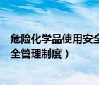 危險(xiǎn)化學(xué)品使用安全管理制度培訓(xùn)資料（危險(xiǎn)化學(xué)品使用安全管理制度）