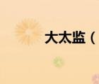 大太監(jiān)（說(shuō)一說(shuō)大太監(jiān)的簡(jiǎn)介）