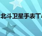北斗衛(wèi)星手表丅a109（北斗衛(wèi)星手表實(shí)體店）