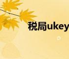 稅局ukey怎么用（ukey怎么用）