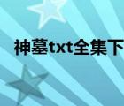 神墓txt全集下載（仙劍神曲txt全集下載）