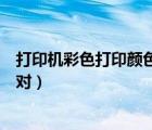 打印機(jī)彩色打印顏色不對(duì)怎么處理（打印機(jī)彩色打印顏色不對(duì)）