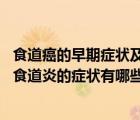 食道癌的早期癥狀及表現(xiàn)與食道炎的區(qū)別（食道炎臨床表現(xiàn) 食道炎的癥狀有哪些）