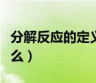 分解反應(yīng)的定義是什么（分解反應(yīng)的概念是什么）