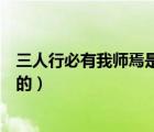 三人行必有我?guī)熝墒钦l說的名言（三人行必有我?guī)熝墒钦l說的）