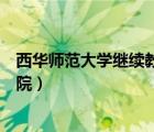 西華師范大學(xué)繼續(xù)教育學(xué)院自考（西華師范大學(xué)繼續(xù)教育學(xué)院）