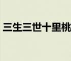 三生三世十里桃花圖片（三生三世桃花依舊）