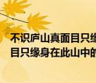不識(shí)廬山真面目只緣身在此山中的意思哲理（不識(shí)廬山真面目只緣身在此山中的意思）