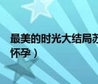 最美的時(shí)光大結(jié)局蘇蔓和誰(shuí)在一起了（最美的時(shí)光結(jié)局蘇蔓懷孕）