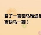 君子一言駟馬難追是詩句嗎（君子一言駟馬難追還是君子一言快馬一鞭）