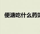 便溏吃什么藥效果最好（便溏是什么意思）