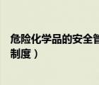 危險(xiǎn)化學(xué)品的安全管理規(guī)章制度（危險(xiǎn)化學(xué)品的安全管理及制度）