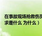 在事故現(xiàn)場搶救傷員的原則（在事故現(xiàn)場搶救傷員的基本要求是什么 為什么）