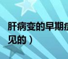 肝病變的早期癥狀（肝病的早期癥狀有哪些常見的）