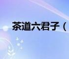 茶道六君子（說一說茶道六君子的簡介）