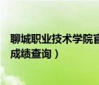 聊城職業(yè)技術(shù)學(xué)院官網(wǎng)首頁(yè)查成績(jī)（聊城職業(yè)技術(shù)學(xué)院期末成績(jī)查詢）