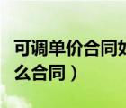 可調(diào)單價(jià)合同如何調(diào)整（可調(diào)單價(jià)合同屬于什么合同）