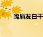 嘴唇發(fā)白干燥怎么回事（嘴唇發(fā)白）