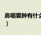 鼻咽囊腫有什么癥狀（鼻咽癌早期有什么癥狀）