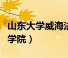 山東大學(xué)威海法學(xué)院怎么樣（山東大學(xué)威海法學(xué)院）