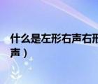 什么是左形右聲右形左聲上形下聲下形上聲（什么是左形右聲）
