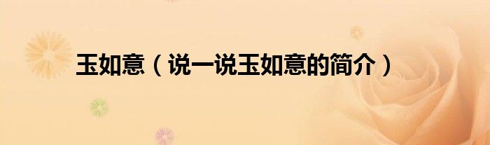 玉如意（說一說玉如意的簡介）
