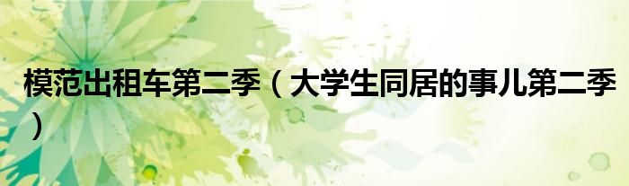 模范出租車第二季（大學(xué)生同居的事兒第二季）