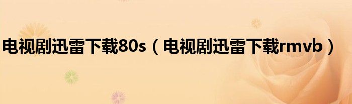 電視劇迅雷下載80s（電視劇迅雷下載rmvb）