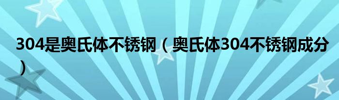304是奧氏體不銹鋼（奧氏體304不銹鋼成分）