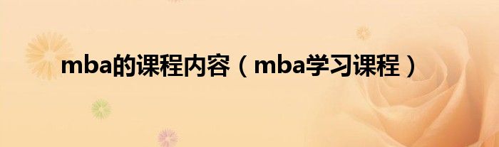 mba的課程內(nèi)容（mba學習課程）