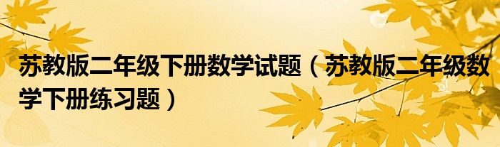 蘇教版二年級(jí)下冊(cè)數(shù)學(xué)試題（蘇教版二年級(jí)數(shù)學(xué)下冊(cè)練習(xí)題）