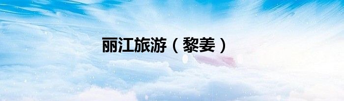 麗江旅游（黎姜）