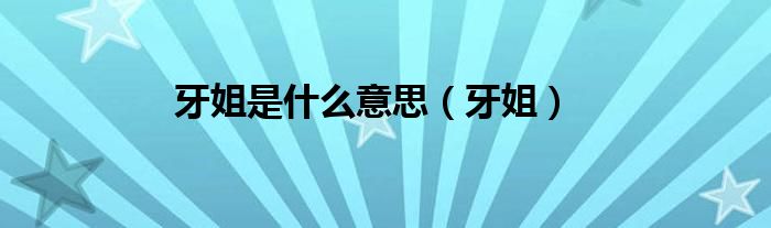 牙姐是什么意思（牙姐）