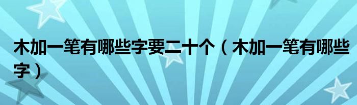木加一筆有哪些字要二十個（木加一筆有哪些字）
