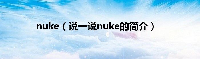 nuke（說一說nuke的簡(jiǎn)介）