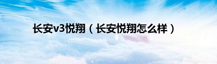 長安v3悅翔（長安悅翔怎么樣）