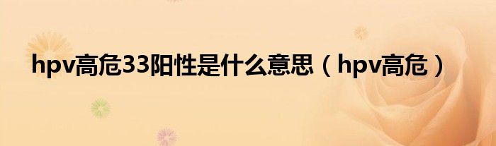hpv高危33陽性是什么意思（hpv高危）