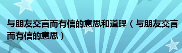 與朋友交言而有信的意思和道理（與朋友交言而有信的意思）