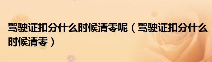 駕駛證扣分什么時候清零呢（駕駛證扣分什么時候清零）