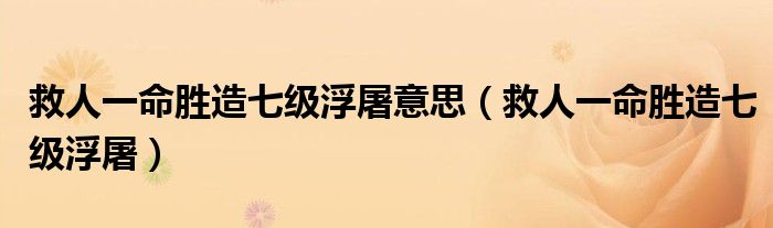 救人一命勝造七級浮屠意思（救人一命勝造七級浮屠）