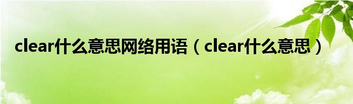 clear什么意思網(wǎng)絡(luò)用語（clear什么意思）