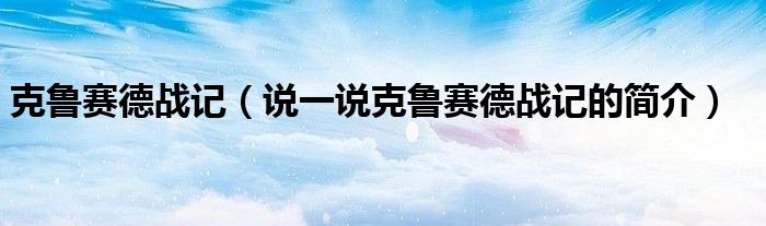 克魯賽德戰(zhàn)記（說一說克魯賽德戰(zhàn)記的簡介）
