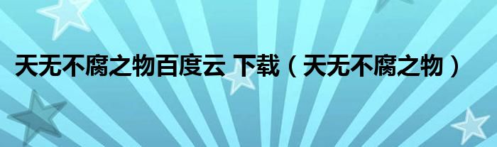 天無不腐之物百度云 下載（天無不腐之物）