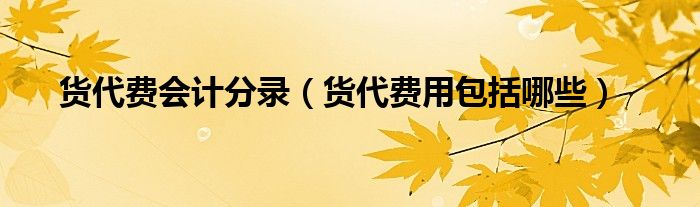 貨代費會計分錄（貨代費用包括哪些）