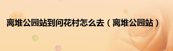 離堆公園站到問花村怎么去（離堆公園站）