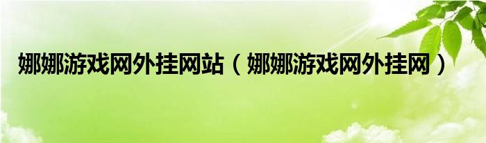 娜娜游戲網(wǎng)外掛網(wǎng)站（娜娜游戲網(wǎng)外掛網(wǎng)）