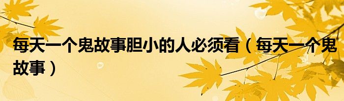 每天一個(gè)鬼故事膽小的人必須看（每天一個(gè)鬼故事）