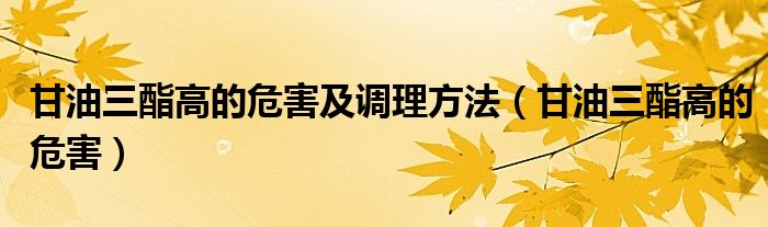 甘油三酯高的危害及調(diào)理方法（甘油三酯高的危害）