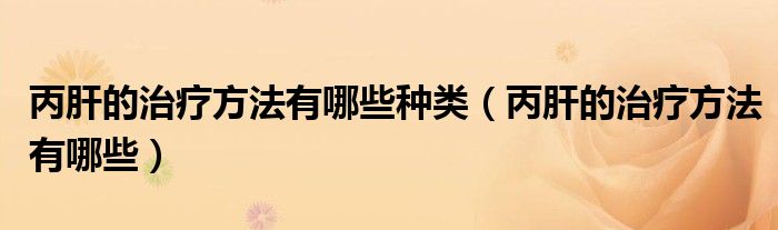 丙肝的治療方法有哪些種類（丙肝的治療方法有哪些）